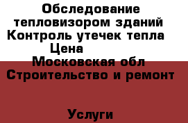 Обследование тепловизором зданий. Контроль утечек тепла › Цена ­ 3 000 - Московская обл. Строительство и ремонт » Услуги   . Московская обл.